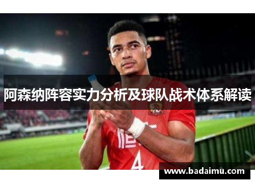 阿森纳阵容实力分析及球队战术体系解读