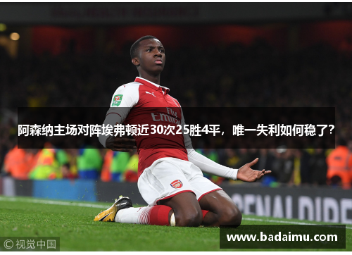 阿森纳主场对阵埃弗顿近30次25胜4平，唯一失利如何稳了？