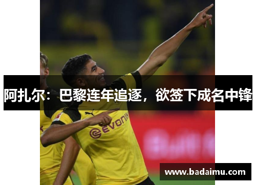 阿扎尔：巴黎连年追逐，欲签下成名中锋